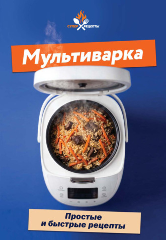 Мультиварка. Простые и быстрые рецепты. Сборник кулинарных рецептов