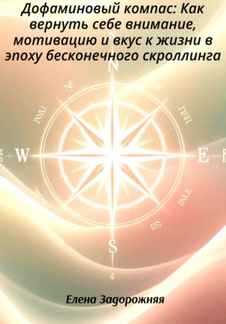 Елена Юрьевна Задорожняя. Дофаминовый компас: Как вернуть себе внимание, мотивацию и вкус к жизни в эпоху бесконечного скроллинга