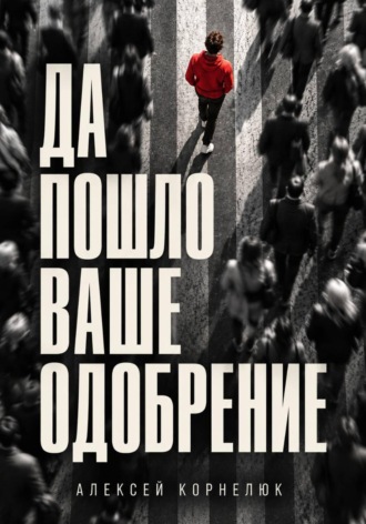 Да пошло ваше одобрение. Алексей Корнелюк