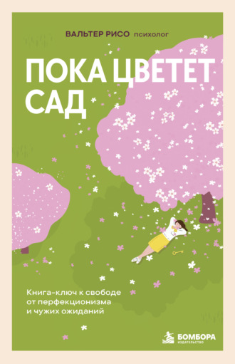 Пока цветет сад. Книга-ключ к свободе от перфекционизма и чужих ожиданий. Вальтер Рисо