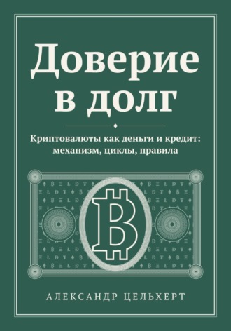 Александр Цельхерт. Доверие в долг. Криптовалюты как деньги и кредит: механизм, циклы, правила