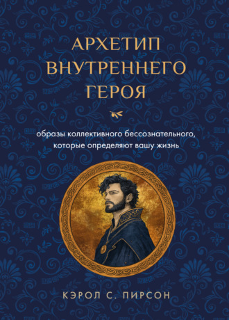 Кэрол Пирсон. Архетип внутреннего героя. Образы коллективного бессознательного, которые определяют вашу жизнь