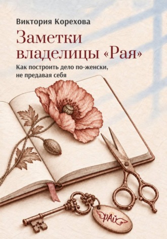 Заметки владелицы «Рая». Как построить дело по-женски, не предавая себя. Виктория Корехова