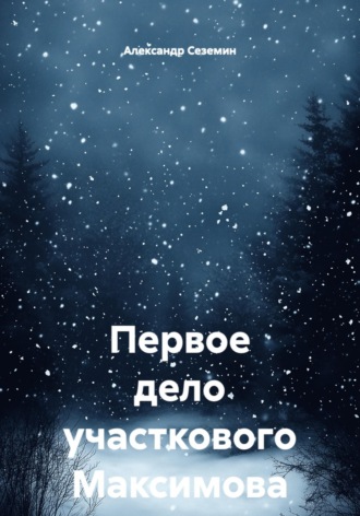 Александр Сеземин. Первое дело участкового Максимова