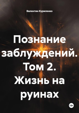 Познание заблуждений. Том 2. Жизнь на руинах. Валентин Куриленко