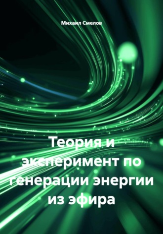 Теория и эксперимент по генерации энергии из эфира. Михаил Васильевич Смелов