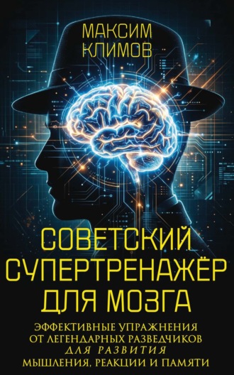 Максим Климов. Советский супертренажёр для мозга. Эффективные упражнения от легендарных разведчиков для развития мышления, реакции и памяти