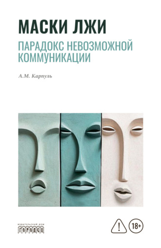 Анна Карпуль. Маски лжи. Парадокс невозможной коммуникации