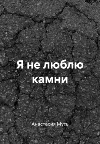 Я не люблю камни. Анастасия Муть