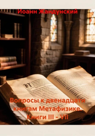 Вопросы к двенадцати книгам Метафизике. Книги III - VII. Иоанн Жандунский