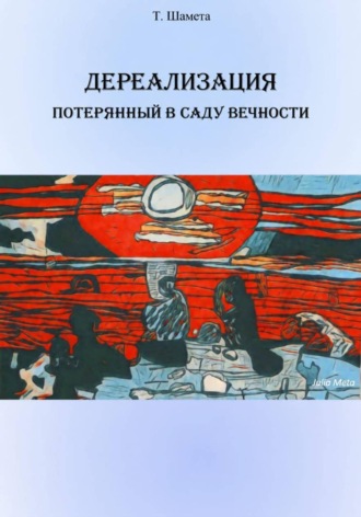 Дереализация. Потерянный в саду вечности. Т. Шамета