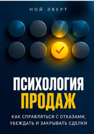 Психология продаж. Как справляться с отказами, убеждать и закрывать сделки. 