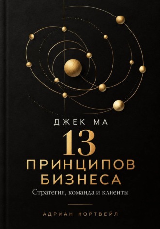 Адриан Нортвейл. Джек Ма. 13 принципов бизнеса. Стратегия, команда и клиенты