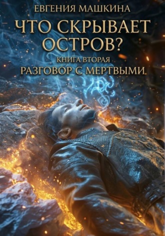 Что скрывает остров? Книга вторая. Разговор с мертвыми. Евгения Машкина