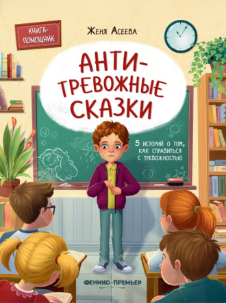 Евгения Асеева. Антитревожные сказки. 5 историй о том, как справиться с тревожностью