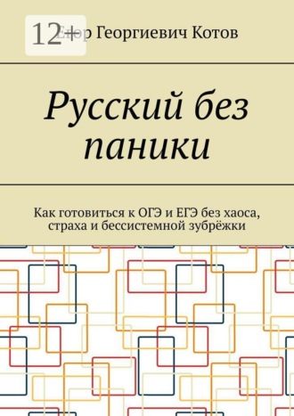 Русский без паники. Как готовиться к ОГЭ и ЕГЭ без хаоса, страха и бессистемной зубрёжки. Егор Георгиевич Котов