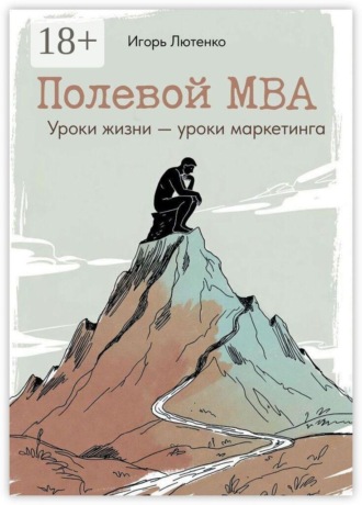 Игорь Лютенко. Полевой MBA. Уроки жизни — уроки маркетинга