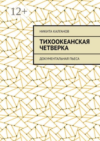 Никита Калганов. Тихоокеанская четверка. Документальная пьеса