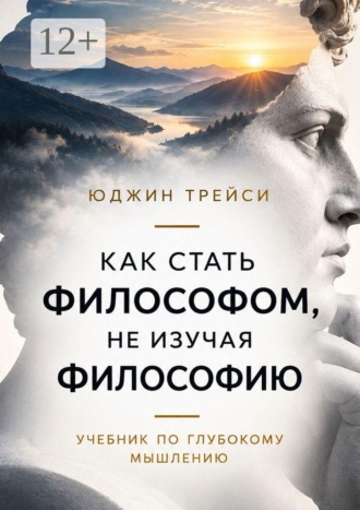 Юджин Трейси. Как стать философом, не изучая философию. Учебник по глубокому мышлению