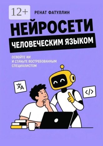 Ренат Фатуллин. Нейросети человеческим языком. Освойте ИИ и станьте востребованным специалистом