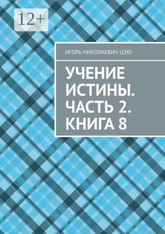 Игорь Николаевич Цзю. Учение Истины. Часть 2. Книга 8