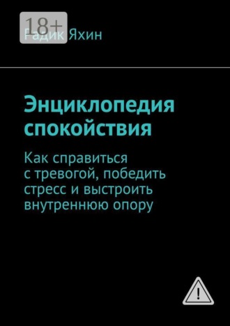 Радик Яхин. Энциклопедия спокойствия. Как справиться с тревогой, победить стресс и выстроить внутреннюю опору