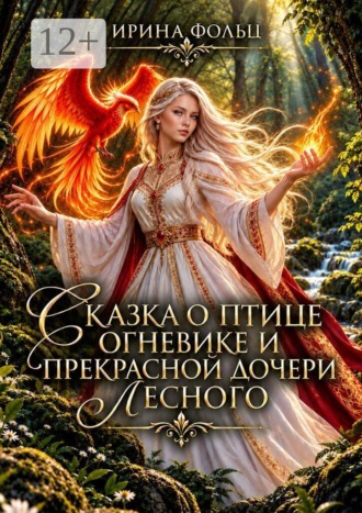Ирина Фольц. Сказка о птице Огневике и прекрасной дочери Лесного