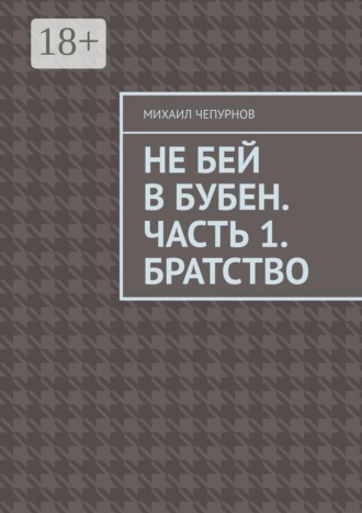 Михаил Чепурнов. Не бей в бубен. Часть 1. Братство.