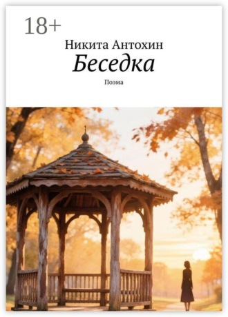 Беседка. Поэма. Никита Антохин