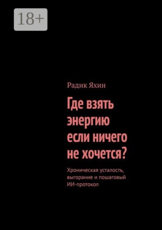 Где взять энергию, если ничего не хочется? Хроническая усталость, выгорание и пошаговый ИИ-протокол. Радик Яхин