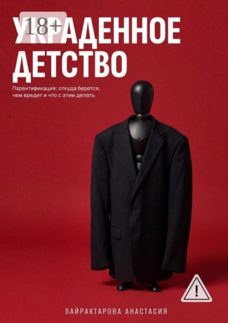 Украденное детство. Парентификация: откуда берется, чем вредит, и что с этим делать. Анастасия Байрактарова