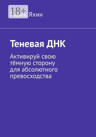 Радик Яхин. Теневая ДНК. Активируй свою тёмную сторону для абсолютного превосходства
