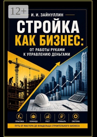 Ильвир Ирекович Зайнуллин. Стройка как бизнес. От работы руками к управлению деньгами