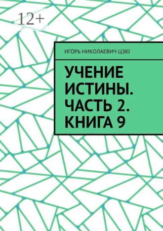 Игорь Николаевич Цзю. Учение Истины. Часть 2. Книга 9