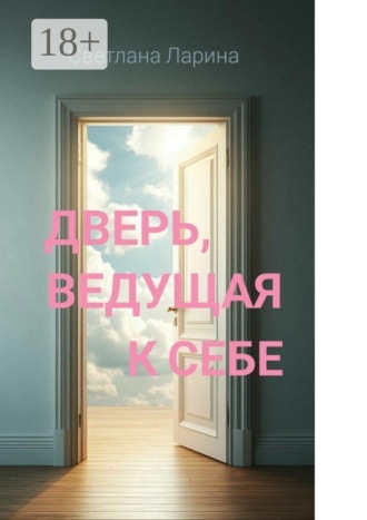 Дверь, ведущая к себе. Книга для тех, кто входит в жизнь. Светлана Ларина