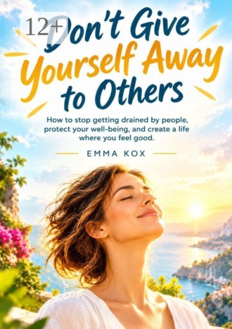 Dont’t give yourself away to others. How to stop getting drained by people, protect your well-being, and create a life where you feel good. Emma Kox