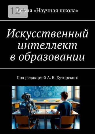 Искусственный интеллект в образовании. Под редакцией А. В. Хуторского. Хуторской А.В.