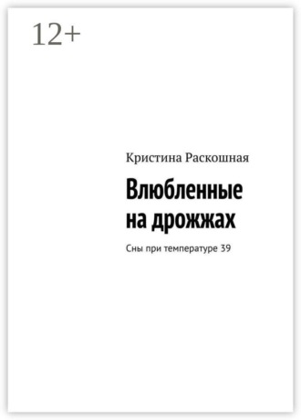 Кристина Раскошная. Влюбленные на дрожжах. Сны при температуре 39