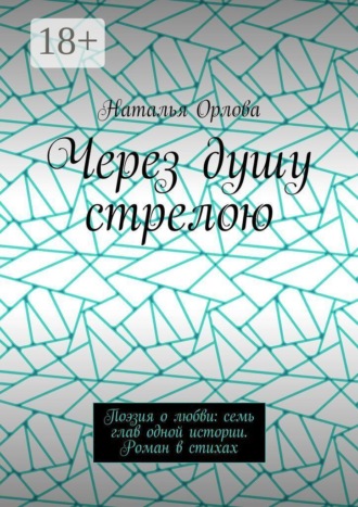 Наталья Орлова. Через душу стрелою. Поэзия о любви: семь глав одной истории. Роман в стихах