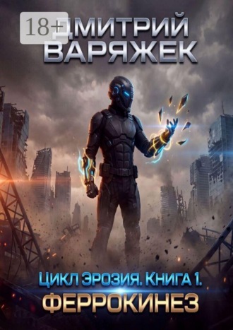 Цикл «Эрозия». Книга 1. Феррокинез. Дмитрий Варяжек