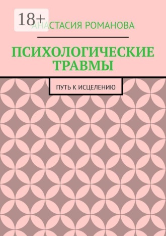 Анастасия Романова. ПСИХОЛОГИЧЕСКИЕ ТРАВМЫ. ПУТЬ К ИСЦЕЛЕНИЮ