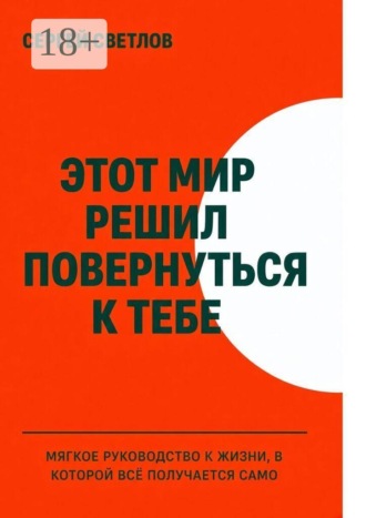 Сергей Светлов. Этот мир решил повернуться к тебе. Мягкое руководство к жизни, в которой всё получается само