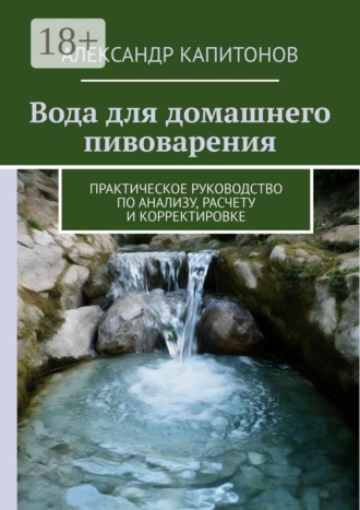 Александр Капитонов. Вода для домашнего пивоварения. Практическое руководство по анализу, расчету и корректировке