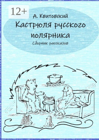 Артём Витальевич Квитовский. Кастрюля русского полярника. Сборник рассказов