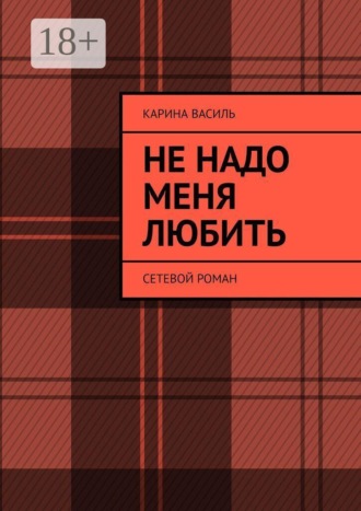 Карина Василь. Не надо меня любить. Сетевой роман
