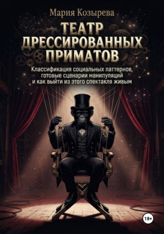 Мария Козырева. Театр дрессированных приматов: Классификация социальных паттернов, готовые сценарии манипуляций и как выйти из этого спектакля живым