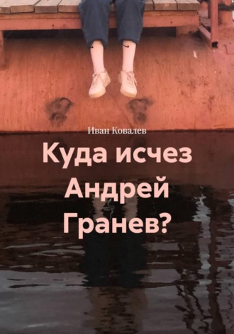 Иван Ковалев. Куда исчез Андрей Гранев?