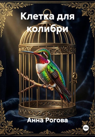 Анна Рогова. Клетка для колибри