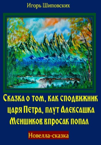 Сказка о том, как сподвижник царя Петра, плут Алексашка Меншиков впросак попал. Игорь Дасиевич Шиповских