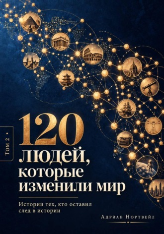 120 людей, которые изменили мир. Истории тех, кто оставил след в истории. Адриан Нортвейл